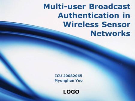 LOGO Multi-user Broadcast Authentication in Wireless Sensor Networks ICU 20082065 Myunghan Yoo.