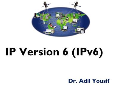 IP Version 6 (IPv6) Dr. Adil Yousif. Why IPv6?  Deficiency of IPv4  Address space exhaustion  New types of service  Integration  Multicast  Quality.
