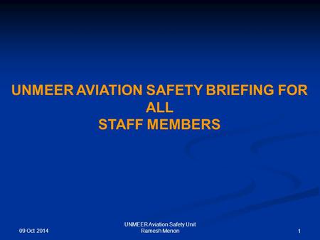 1 UNMEER AVIATION SAFETY BRIEFING FOR ALL STAFF MEMBERS UNMEER Aviation Safety Unit Ramesh Menon 09 Oct 2014.