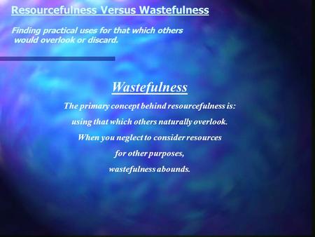 Resourcefulness Versus Wastefulness Finding practical uses for that which others would overlook or discard. Wastefulness The primary concept behind resourcefulness.