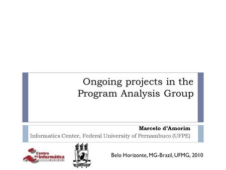 Ongoing projects in the Program Analysis Group Marcelo d’Amorim Informatics Center, Federal University of Pernambuco (UFPE) Belo Horizonte, MG-Brazil,