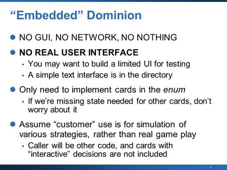 1 “Embedded” Dominion NO GUI, NO NETWORK, NO NOTHING NO REAL USER INTERFACE You may want to build a limited UI for testing A simple text interface is in.