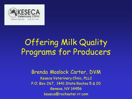 Offering Milk Quality Programs for Producers Brenda Moslock Carter, DVM Keseca Veterinary Clinic, PLLC P.O. Box 267, 1441 State Routes 5 & 20 Geneva, NY.