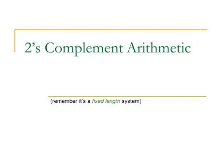 2’s Complement Arithmetic (remember it’s a fixed length system)