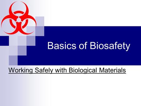 Basics of Biosafety Working Safely with Biological Materials.