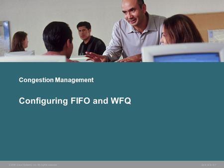 © 2006 Cisco Systems, Inc. All rights reserved.QoS v2.2—5-1 Congestion Management Configuring FIFO and WFQ.