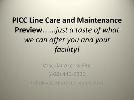 PICC Line Care and Maintenance Preview…….just a taste of what we can offer you and your facility! Vascular Access Plus (402) 449-9330