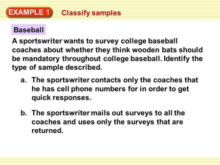 EXAMPLE 1 Classify samples A sportswriter wants to survey college baseball coaches about whether they think wooden bats should be mandatory throughout.