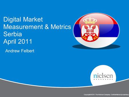 Copyright © 2011 The Nielsen Company. Confidential and proprietary. Digital Market Measurement & Metrics Serbia April 2011 Andrew Felbert.