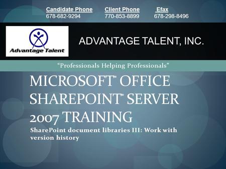 SharePoint document libraries III: Work with version history MICROSOFT ® OFFICE SHAREPOINT ® SERVER 2007 TRAINING ADVANTAGE TALENT, INC. “Professionals.