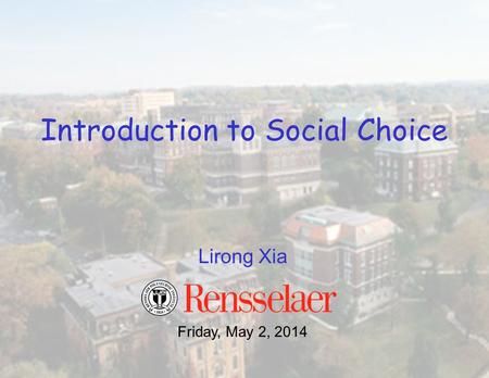 Lirong Xia Friday, May 2, 2014 Introduction to Social Choice.
