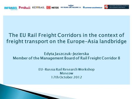 The EU Rail Freight Corridors in the context of freight transport on the Europe-Asia landbridge Edyta Jaszczuk-Jezierska Member of the Management Board.
