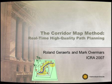 Roland Geraerts and Mark Overmars ICRA 2007 The Corridor Map Method: Real-Time High-Quality Path Planning.