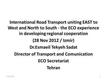 International Road Transport uniting EAST to West and North to South - the ECO experience in developing regional cooperation (28 Nov 2012 / Izmir) Dr.Esmaeil.