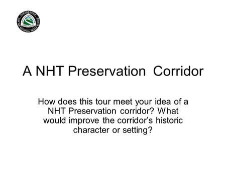 A NHT Preservation Corridor How does this tour meet your idea of a NHT Preservation corridor? What would improve the corridor’s historic character or setting?