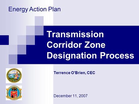 Transmission Corridor Zone Designation Process Terrence O'Brien, CEC December 11, 2007 Energy Action Plan.