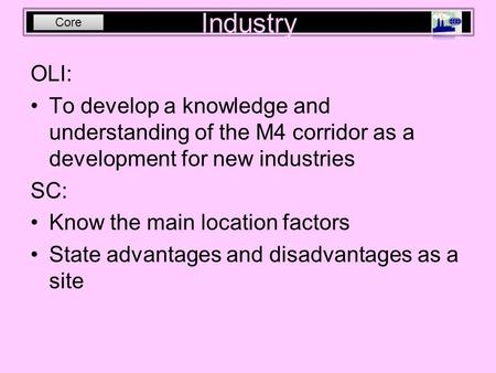 Industry OLI: To develop a knowledge and understanding of the M4 corridor as a development for new industries SC: Know the main location factors State.