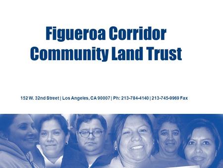 Figueroa Corridor Community Land Trust 152 W. 32nd Street | Los Angeles, CA 90007 | Ph: 213-784-4140 | 213-745-9969 Fax.