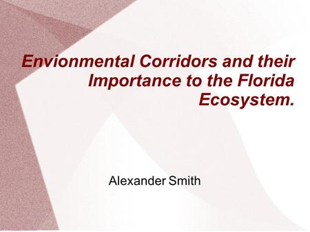 Envionmental Corridors and their Importance to the Florida Ecosystem. Alexander Smith.