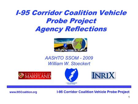 Www.I95Coalition.org I-95 Corridor Coalition Vehicle Probe Project 1 I-95 Corridor Coalition Vehicle Probe Project Agency Reflections AASHTO SSOM - 2009.