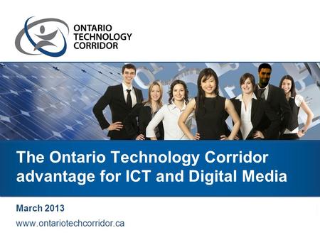 The Ontario Technology Corridor advantage for ICT and Digital Media March 2013 www.ontariotechcorridor.ca.