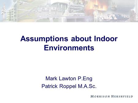 Assumptions about Indoor Environments Mark Lawton P.Eng Patrick Roppel M.A.Sc.
