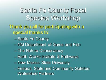 Santa Fe County Focal Species Workshop Thank you all for participating with a special thanks to: –Santa Fe County –NM Department of Game and Fish –The.