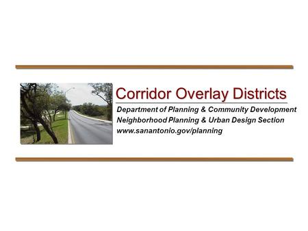 Department of Planning & Community Development Neighborhood Planning & Urban Design Section www.sanantonio.gov/planning Corridor Overlay Districts.