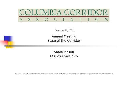 December 9 th, 2005 Annual Meeting State of the Corridor Steve Mason CCA President 2005 Disclaimer: this data considered an indicator only. Users are strongly.