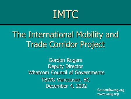 The International Mobility and Trade Corridor Project Gordon Rogers Deputy Director Whatcom Council of Governments TBWG Vancouver, BC December 4, 2002.