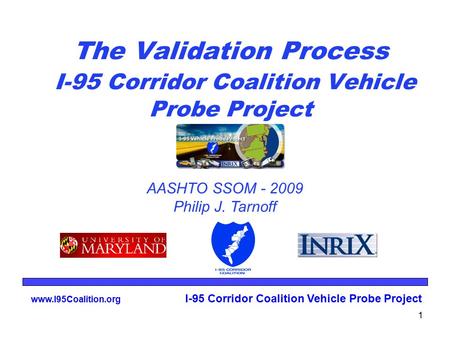 Www.I95Coalition.org I-95 Corridor Coalition Vehicle Probe Project 1 The Validation Process I-95 Corridor Coalition Vehicle Probe Project AASHTO SSOM -