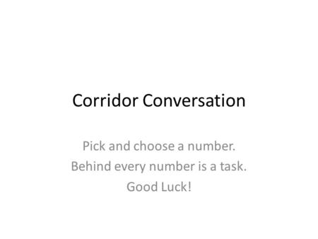 Corridor Conversation Pick and choose a number. Behind every number is a task. Good Luck!