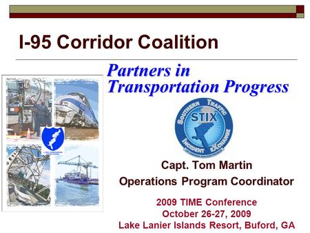I-95 Corridor Coalition Partners in Transportation Progress Capt. Tom Martin Operations Program Coordinator 2009 TIME Conference October 26-27, 2009 Lake.