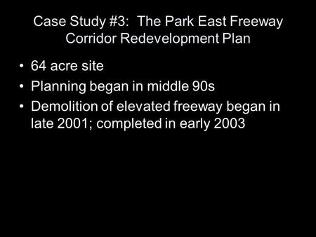 Case Study #3: The Park East Freeway Corridor Redevelopment Plan 64 acre site Planning began in middle 90s Demolition of elevated freeway began in late.