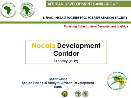 Fostering Infrastructure Development in Africa AFRICAN DEVELOPMENT BANK GROUP Bocar Cisse Senior Financial Analyst, African Development Bank NEPAD-INFRASTRUCTURE.