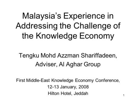 1 Malaysia’s Experience in Addressing the Challenge of the Knowledge Economy Tengku Mohd Azzman Shariffadeen, Adviser, Al Aghar Group First Middle-East.