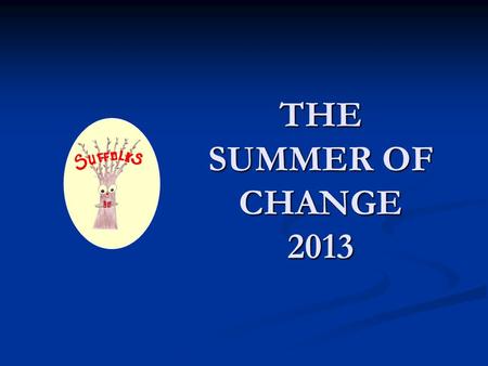 THE SUMMER OF CHANGE 2013. Things are happening ….. WEEK ONE.