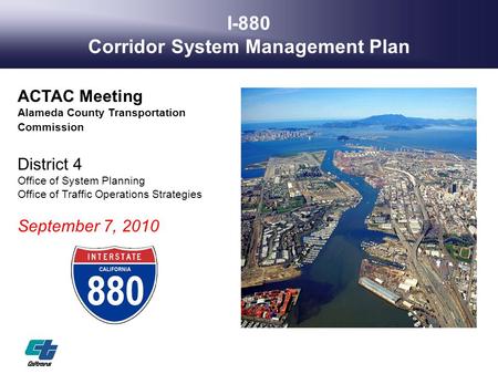 I-880 Corridor System Management Plan ACTAC Meeting Alameda County Transportation Commission District 4 Office of System Planning Office of Traffic Operations.