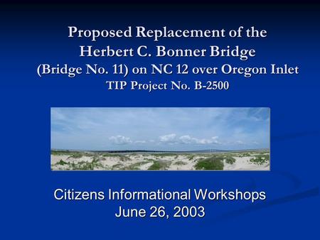 Proposed Replacement of the Herbert C. Bonner Bridge (Bridge No. 11) on NC 12 over Oregon Inlet TIP Project No. B-2500 Citizens Informational Workshops.