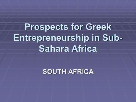 Prospects for Greek Entrepreneurship in Sub- Sahara Africa SOUTH AFRICA.