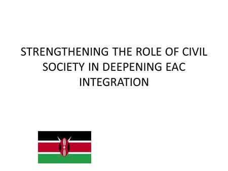 STRENGTHENING THE ROLE OF CIVIL SOCIETY IN DEEPENING EAC INTEGRATION.