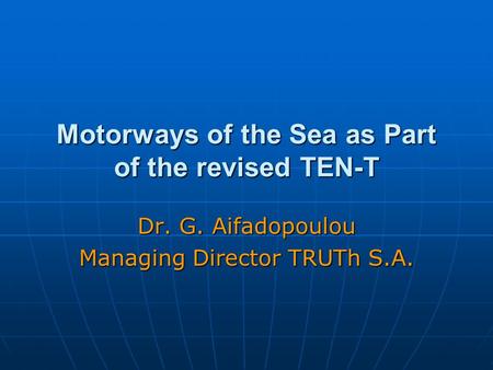 Motorways of the Sea as Part of the revised TEN-T Dr. G. Aifadopoulou Managing Director TRUTh S.A.