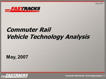 Commuter Rail Vehicle Technology Analysis | 1 May 2007 Commuter Rail Vehicle Technology Analysis May, 2007.