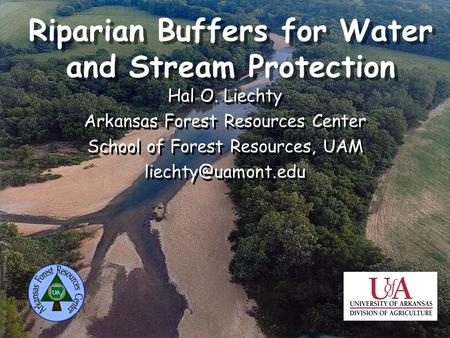Riparian Buffers for Water and Stream Protection Hal O. Liechty Arkansas Forest Resources Center School of Forest Resources, UAM Hal.