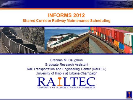 INFORMS 2012 Shared Corridor Railway Maintenance Scheduling Brennan M. Caughron Graduate Research Assistant Rail Transportation and Engineering Center.