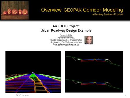 ECSO 10/20101 An FDOT Project: Urban Roadway Design Example Presented By: Vern Danforth P.E., Florida Department of Transportation Engineering CADD Systems.