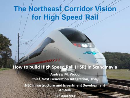1 Amtrak Northeast Corridor Vision for High Speed Rail Proprietary – Not for distribution without Amtrak permission 1 1 How to build High Speed Rail (HSR)