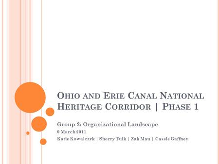 O HIO AND E RIE C ANAL N ATIONAL H ERITAGE C ORRIDOR | P HASE 1 Group 2: Organizational Landscape 9 March 2011 Katie Kowalczyk | Sherry Tulk | Zak Mau.