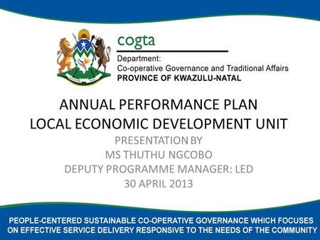 ANNUAL PERFORMANCE PLAN LOCAL ECONOMIC DEVELOPMENT UNIT PRESENTATION BY MS THUTHU NGCOBO DEPUTY PROGRAMME MANAGER: LED 30 APRIL 2013.