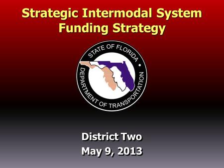District Two May 9, 2013 District Two May 9, 2013 Strategic Intermodal System Funding Strategy.